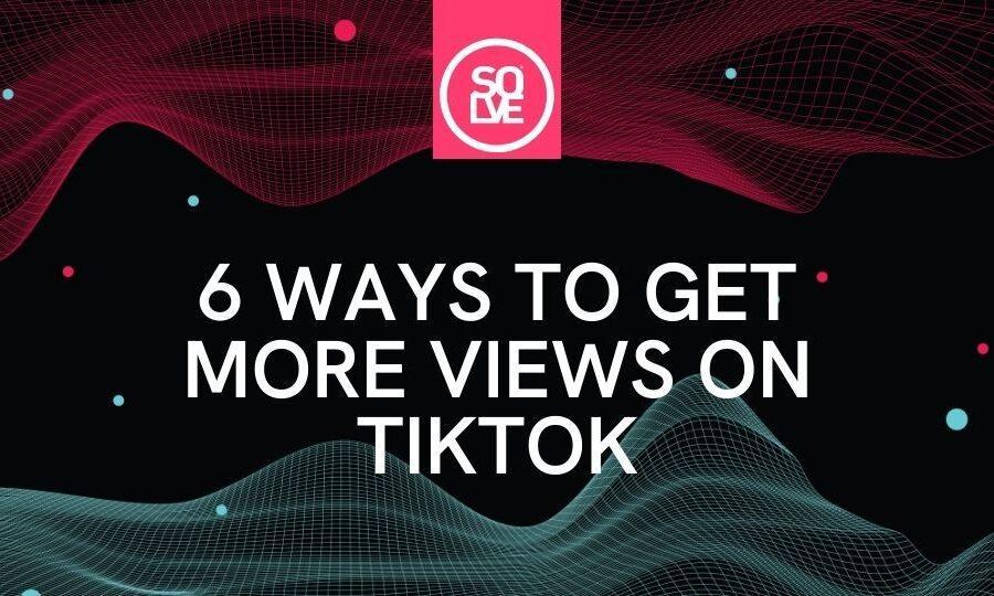 6 ways to get more views on tiktok