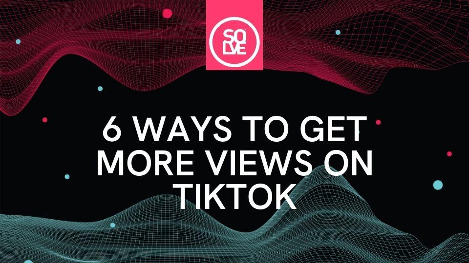 How to Get More Views on TikTok: 15 Essential Strategies